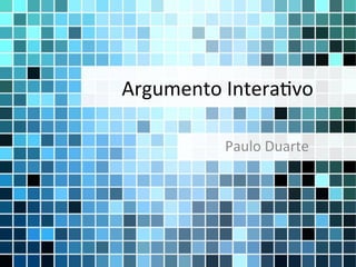 Argumento	
  Intera-vo	
  

             Paulo	
  Duarte	
  
 
