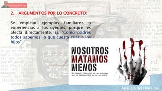 2. ARGUMENTOS POR LO CONCRETO:
Se emplean ejemplos familiares o
experiencias a los oyentes, porque les
afecta directamente. Ej. “Como padres
todos sabemos lo que cuesta criar a los
hijos”
 