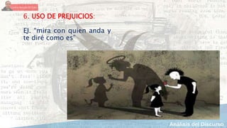 6. USO DE PREJUICIOS:
EJ. “mira con quien anda y
te diré como es”
 