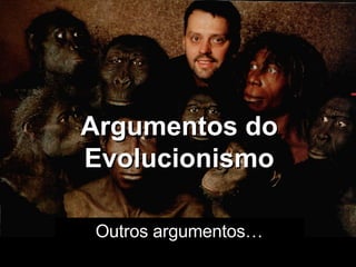 Argumentos do Evolucionismo Outros argumentos… 