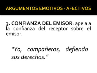 3. CONFIANZA DEL EMISOR: apela a
la confianza del receptor sobre el
emisor.
“Yo, compañeros, defiendo
sus derechos.”
 