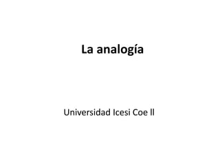 La analogía



Universidad Icesi Coe ll
 