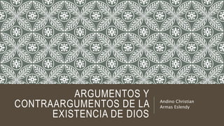 ARGUMENTOS Y
CONTRAARGUMENTOS DE LA
EXISTENCIA DE DIOS
Andino Christian
Armas Eslendy
 