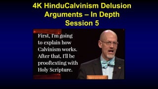 4K HinduCalvinism Delusion
Arguments – In Depth
Session 5
 