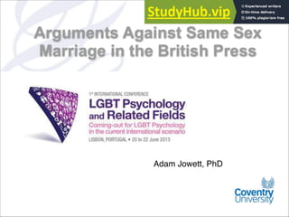 Adam Jowett, PhD
Arguments Against Same Sex
Marriage in the British Press
 