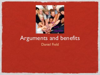 Arguments and benefits
Daniel Field
 
