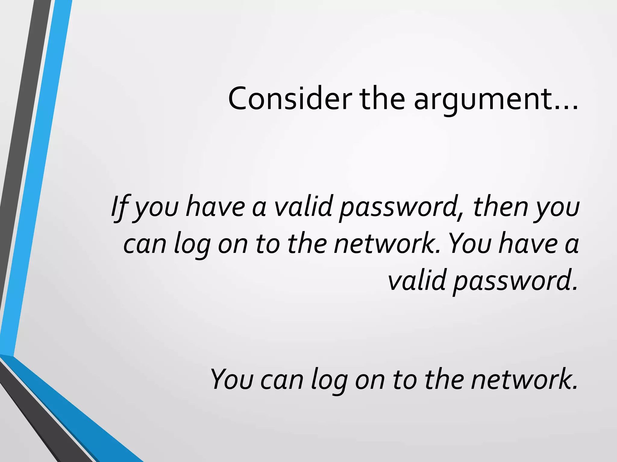 Consider the argument…
If you have a valid password, then you
can log on to the network.You have a
valid password.
You can log on to the network.
 