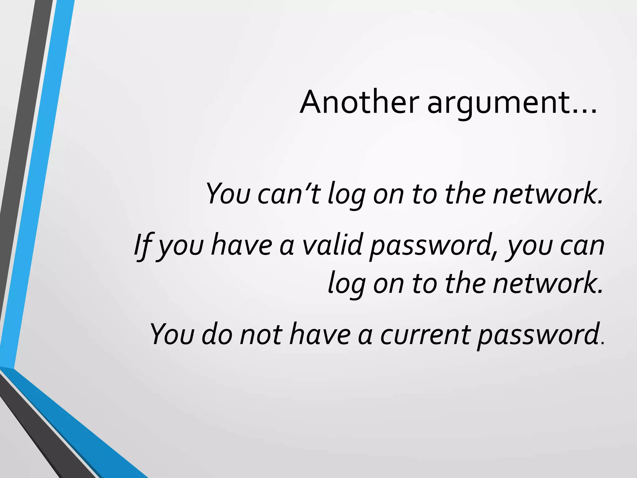 Another argument…
You can’t log on to the network.
If you have a valid password, you can
log on to the network.
You do not have a current password.
 
