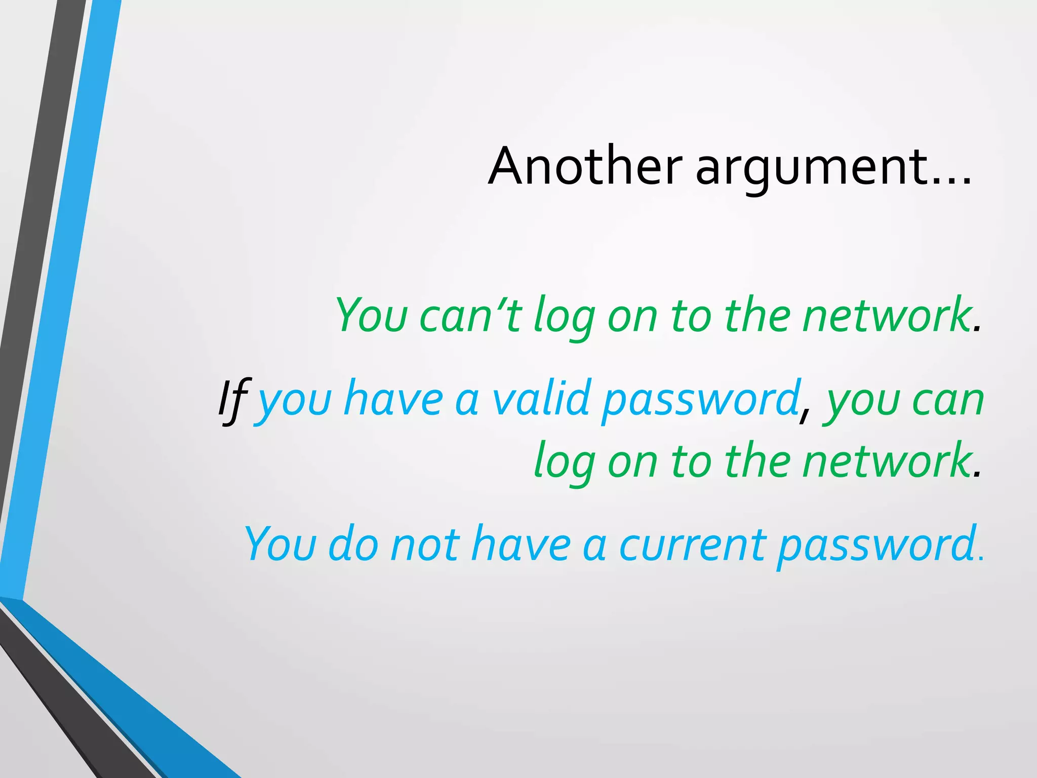 Another argument…
You can’t log on to the network.
If you have a valid password, you can
log on to the network.
You do not have a current password.
 