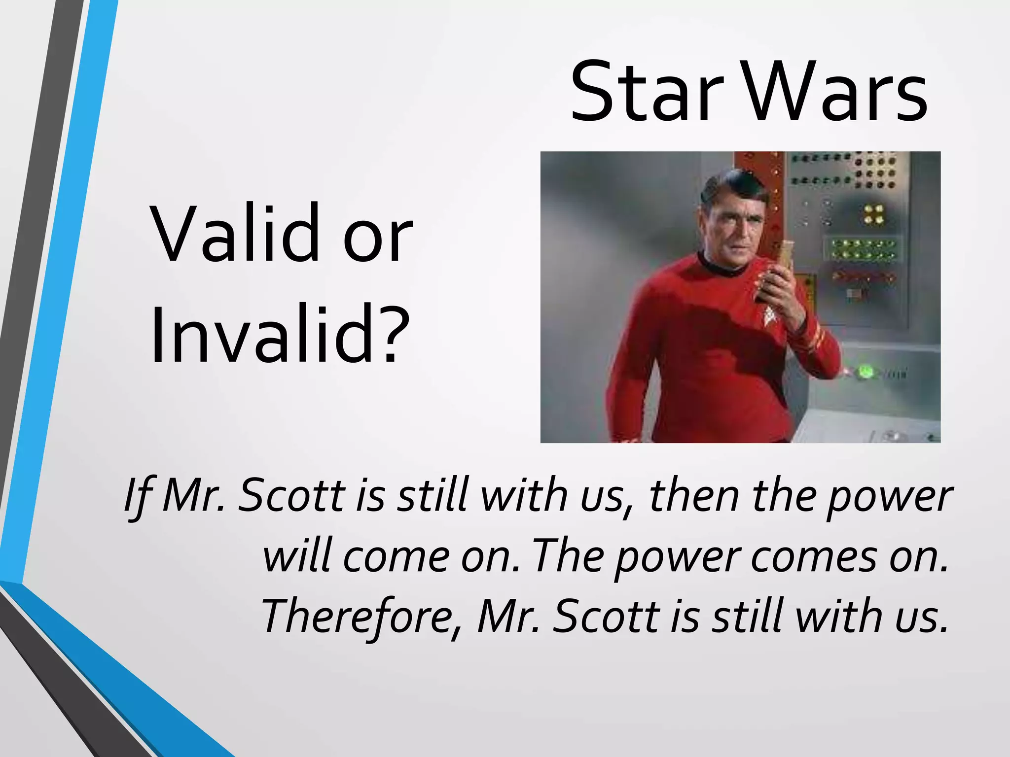 StarWars
If Mr. Scott is still with us, then the power
will come on.The power comes on.
Therefore, Mr. Scott is still with us.
Valid or
Invalid?
 