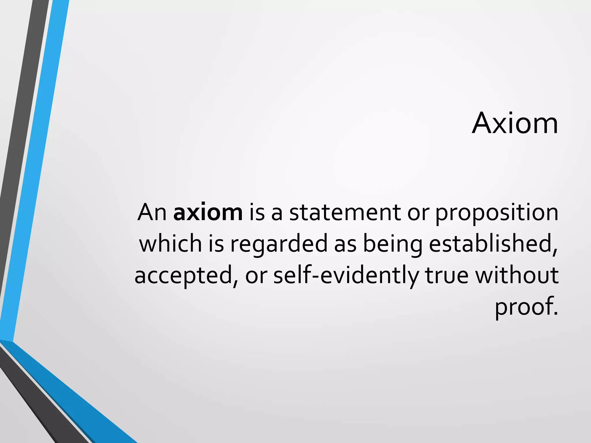 Axiom
An axiom is a statement or proposition
which is regarded as being established,
accepted, or self-evidently true without
proof.
 