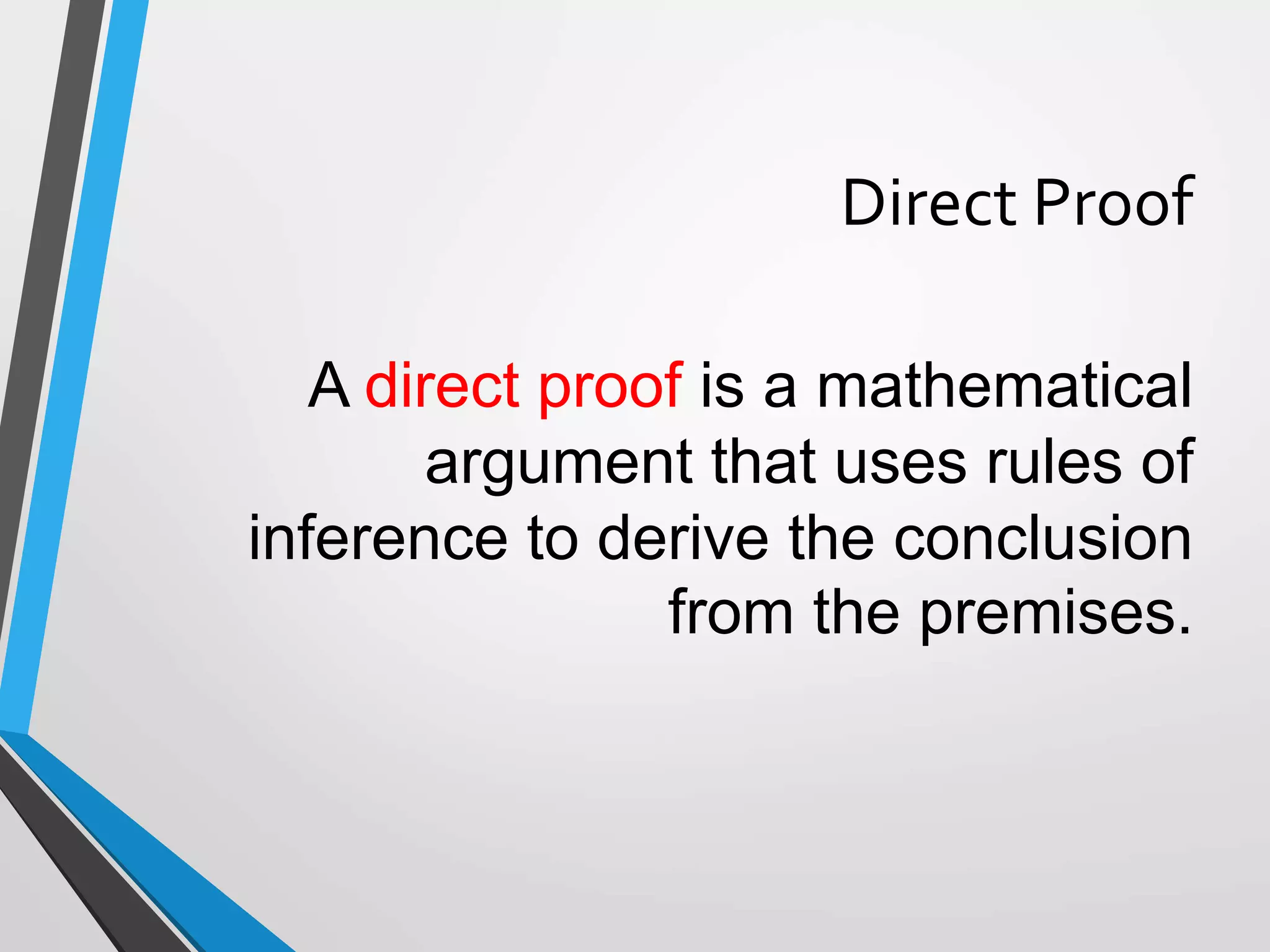 Direct Proof
A direct proof is a mathematical
argument that uses rules of
inference to derive the conclusion
from the premises.
 