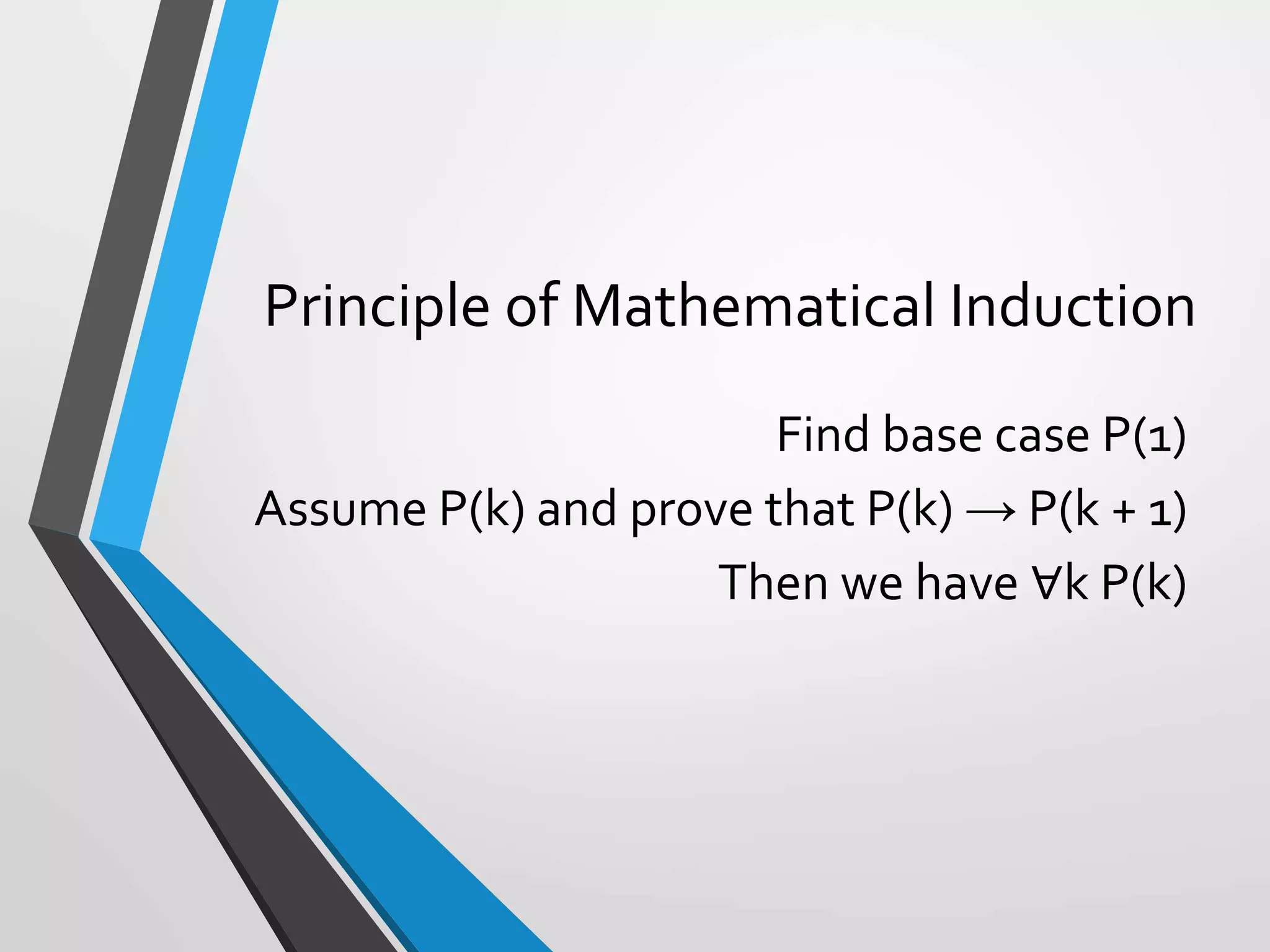 Principle of Mathematical Induction
Find base case P(1)
Assume P(k) and prove that P(k) → P(k + 1)
Then we have ∀k P(k)
 