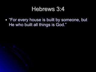 Hebrews 3:4
● “For every house is built by someone, but
He who built all things is God.”
 