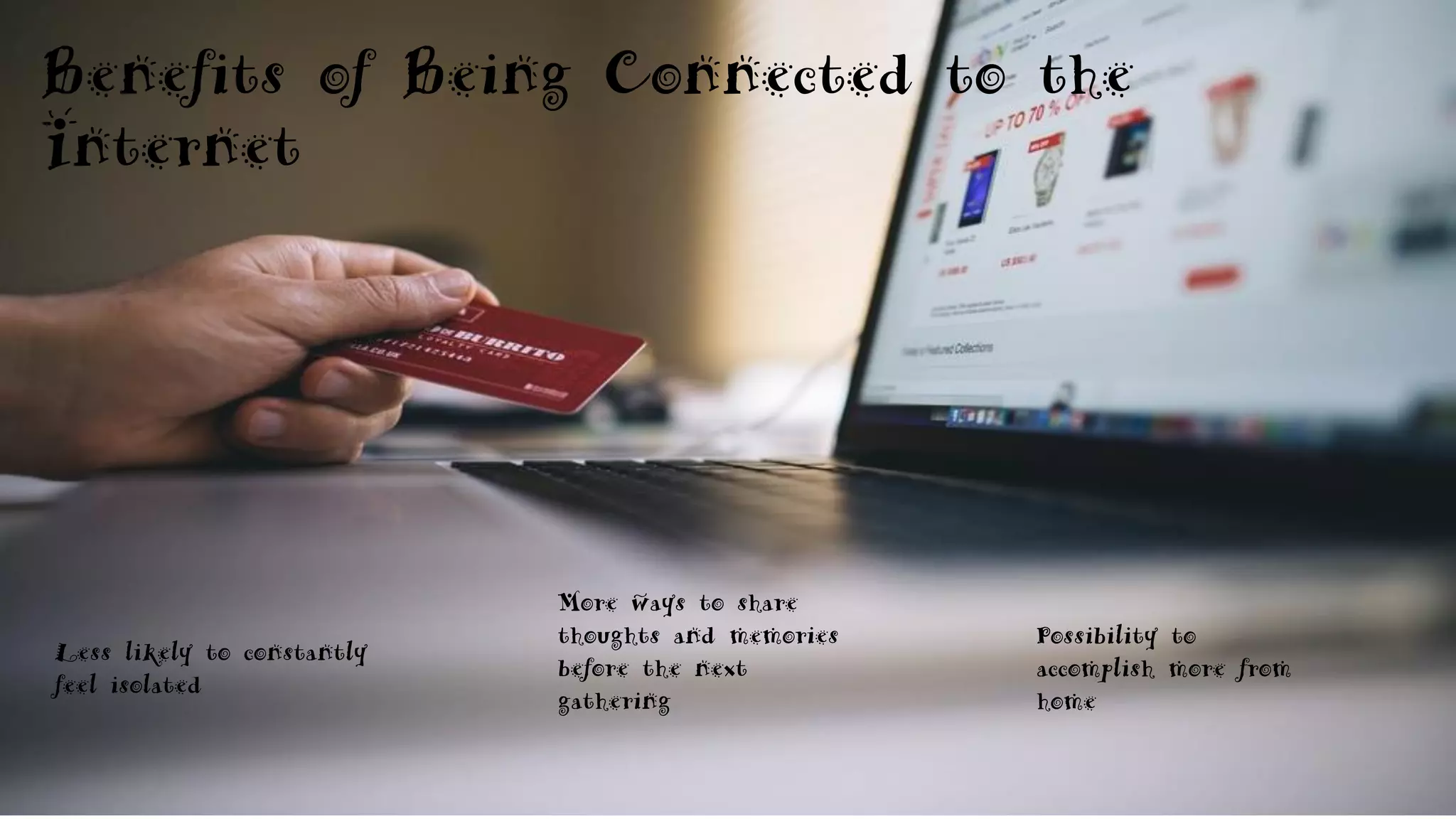 Benefits of Being Connected to the
Internet
Less likely to constantly
feel isolated
More ways to share
thoughts and memories
before the next
gathering
Possibility to
accomplish more from
home
 