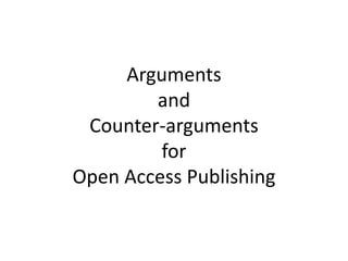 Arguments
        and
 Counter-arguments
         for
Open Access Publishing
 