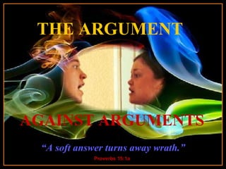 THE ARGUMENT   Music starts on slide 2 CLICK TO ADVANCE SLIDES ♫  Turn on your speakers! Tommy's Window Slideshow “ A soft answer turns away wrath.” Proverbs 15:1a AGAINST ARGUMENTS 