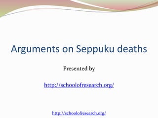 Arguments on Seppuku deaths 
Presented by 
http://schoolofresearch.org/ 
http://schoolofresearch.org/ 
 