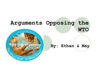 Arguments Opposing the WTO By: Ethan & May 