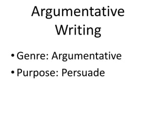 Argumentative 
Writing 
• Genre: Argumentative 
• Purpose: Persuade 
 