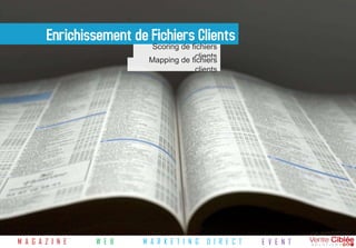 Enrichissement de Fichiers Clients
                            Scoring de fichiers
                                        clients
                           Mapping de fichiers
                                         clients




M A G A Z I N E   W E B   M A R K E T I N G   D I R E C T   E V E N T
 