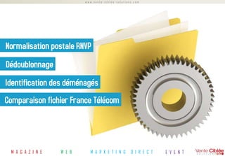 www.vente-ciblee-solutions.com




Normalisation postale RNVP
Dédoublonnage
Identification des déménagés
Comparaison fichier France Télécom




 M A G A Z I N E   W E B     M A R K E T I N G      D I R E C T   E V E N T
 