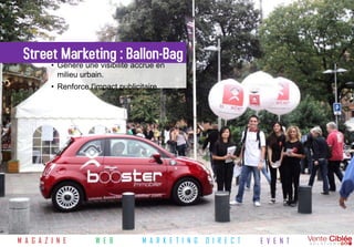Street Marketing : Ballon-Bag
          • Génère une visibilité accrue en
            milieu urbain.
          • Renforce l'impact publicitaire.




M A G A Z I N E        W E B         M A R K E T I N G   D I R E C T   E V E N T
 