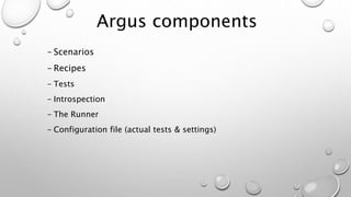 Argus components
- Scenarios
- Recipes
- Tests
- Introspection
- The Runner
- Configuration file (actual tests & settings)
 