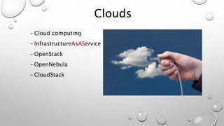 Clouds
- Cloud computing
- InfrastructureAsAService
- OpenStack
- OpenNebula
- CloudStack
 