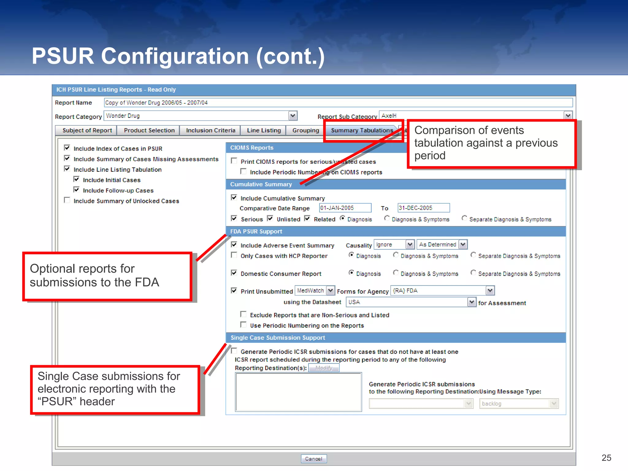 PSUR Configuration (cont.)
Comparison of events
tabulation against a previous
period
Comparison of events
tabulation against a previous
period
Optional reports for
submissions to the FDA
Optional reports for
submissions to the FDA
Single Case submissions for
electronic reporting with the
“PSUR” header
Single Case submissions for
electronic reporting with the
“PSUR” header
25
 