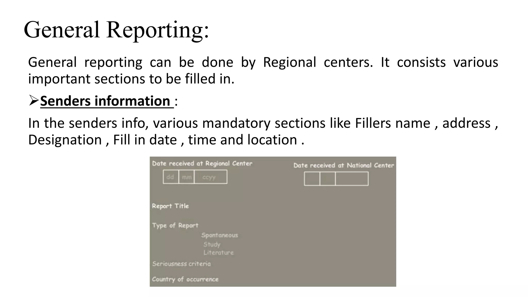 General Reporting:
General reporting can be done by Regional centers. It consists various
important sections to be filled in.
Senders information :
In the senders info, various mandatory sections like Fillers name , address ,
Designation , Fill in date , time and location .
 