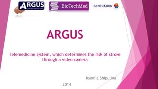 ARGUS 
Telemedicine system, which determines the risk of stroke 
through a video camera 
Kseniia Shipulina 
2014 
 