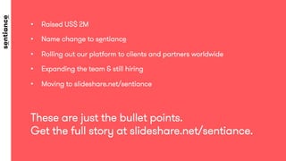 •  Raised US$ 2M
•  Name change to sentiance
•  Rolling out our platform to clients and partners worldwide
•  Expanding the team & still hiring
•  Moving to slideshare.net/sentiance
These are just the bullet points.
Get the full story at slideshare.net/sentiance. 
 