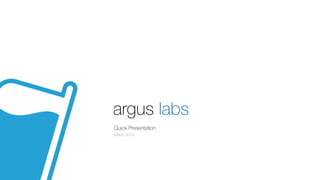 argus labs
Quick Presentation
March 2014
 