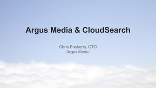Argus Media & CloudSearch
Chris Fosberry, CTO
Argus Media

 