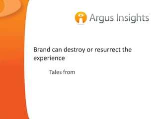 Brand can destroy or resurrect the
experience
     Tales from
 