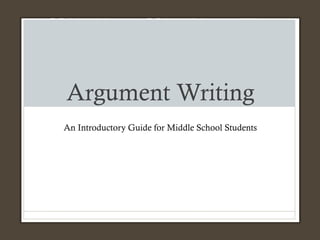Argument Writing
An Introductory Guide for Middle School Students
 
