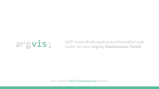 SAP Instandhaltung benutzerfreundlich und
mobil mit dem argvis; Maintenance Portal
Wir machen SAP Instandhaltung einfach!
 