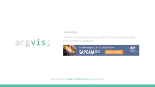 Wir machen SAP Instandhaltung einfach!
Workshop:
Einfache Wartungsplanung in SAP mit einer Portallösung
plus mobiler Checklisten
 