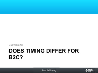 Question #3:

DOES TIMING DIFFER FOR
B2C?

               #socialtiming
 