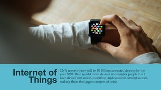 CNN reports there will be 50 Billion connected devices by the
year 2020. That would mean devices out number people 7 to 1....