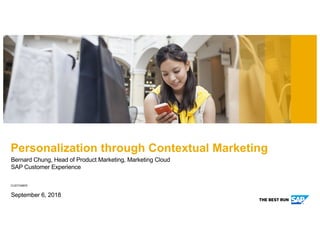 CUSTOMER
Bernard Chung, Head of Product Marketing, Marketing Cloud
SAP Customer Experience
September 6, 2018
Personalization through Contextual Marketing
 