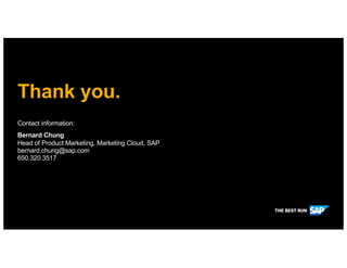 Thank you.
Contact information:
Bernard Chung
Head of Product Marketing, Marketing Cloud, SAP
bernard.chung@sap.com
650.320.3517
 