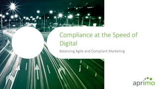 1 aprimo.com © Copyright 2017. All rights reserved. Confidential. Proprietary.
Compliance at the Speed of
Digital
Balancing Agile and Compliant Marketing
 