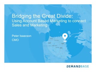 Bridging the Great Divide:
Using Account Based Marketing to connect
Sales and Marketing
Peter Isaacson
CMO
 