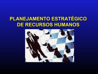 PLANEJAMENTO ESTRATÉGICO
  DE RECURSOS HUMANOS
 