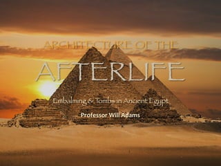 ARCHITECTURE OF THE  
AFTERLIFE 
Embalming & Tombs in Ancient Egypt
Professor	Will	Adams
 