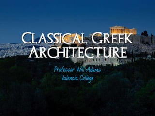 Classical Greek
Architecture
Professor Will Adams
Valencia College
 