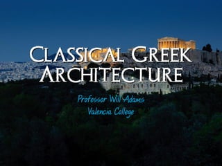Classical Greek
Architecture
Professor Will Adams
Valencia College
 