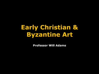 Early Christian &
Byzantine Art
Professor Will Adams
 
